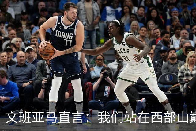 文班亚马直言：我们站在西部山巅，目标更高